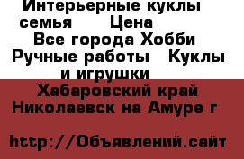 Интерьерные куклы - семья. ) › Цена ­ 4 200 - Все города Хобби. Ручные работы » Куклы и игрушки   . Хабаровский край,Николаевск-на-Амуре г.